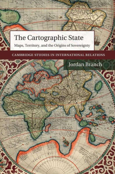 The Cartographic State: Maps, Territory, And The Origins Of Sovereignty (Cambridge Studies In International Relations, Series Number 127)