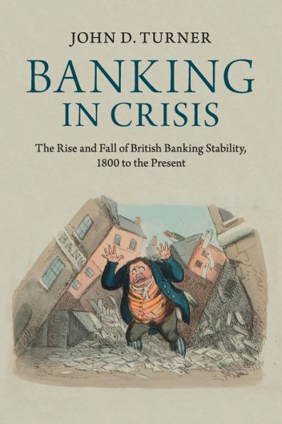 Banking In Crisis: The Rise And Fall Of British Banking Stability, 1800 To The Present (Cambridge Studies In Economic History - Second Series)