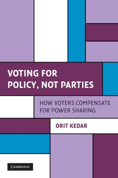Voting For Policy, Not Parties: How Voters Compensate For Power Sharing (Cambridge Studies In Comparative Politics)