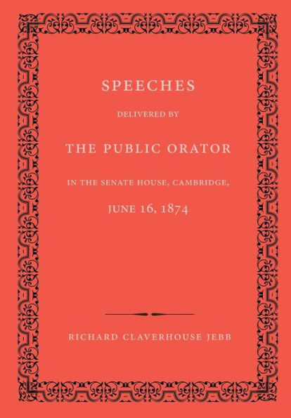 Speeches Delivered By The Public Orator In The Senate House, Cambridge, June 16, 1874: On The Occasion Of Admitting Several Distinguished Persons To Honorary Degrees