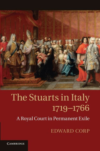 The Stuarts In Italy, 1719?766: A Royal Court In Permanent Exile