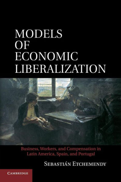 Models Of Economic Liberalization: Business, Workers, And Compensation In Latin America, Spain, And Portugal