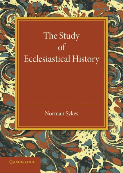 The Study Of Ecclesiastical History: An Inaugural Lecture Given At Emmanuel College, Cambridge, 17 May 1945