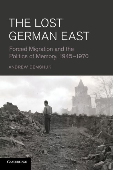 The Lost German East: Forced Migration And The Politics Of Memory, 1945?970