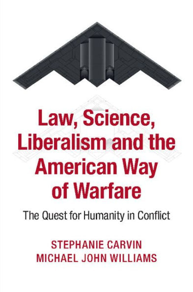 Law, Science, Liberalism And The American Way Of Warfare: The Quest For Humanity In Conflict