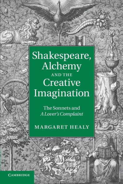 Shakespeare, Alchemy And The Creative Imagination: The Sonnets And A Lover's Complaint