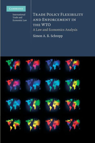Trade Policy Flexibility And Enforcement In The Wto: A Law And Economics Analysis (Cambridge International Trade And Economic Law, Series Number 1)