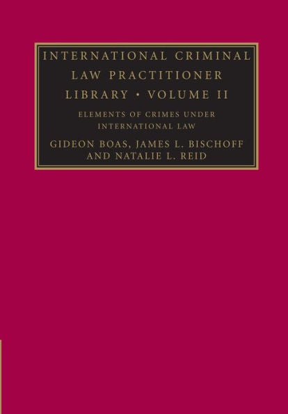 International Criminal Law Practitioner Library: Volume 2, Elements Of Crimes Under International Law (The International Criminal Law Practitioner)