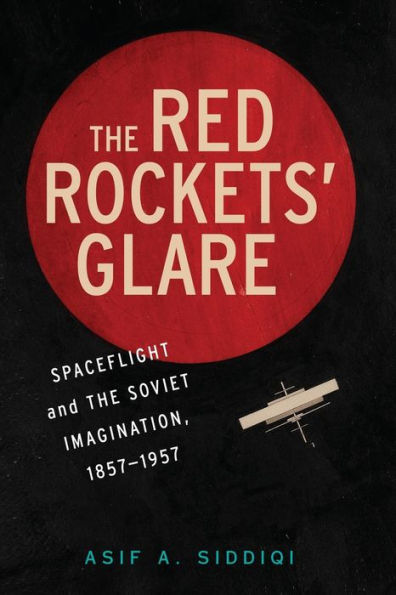 The Red Rockets' Glare: Spaceflight And The Russian Imagination, 1857?957 (Cambridge Centennial Of Flight)