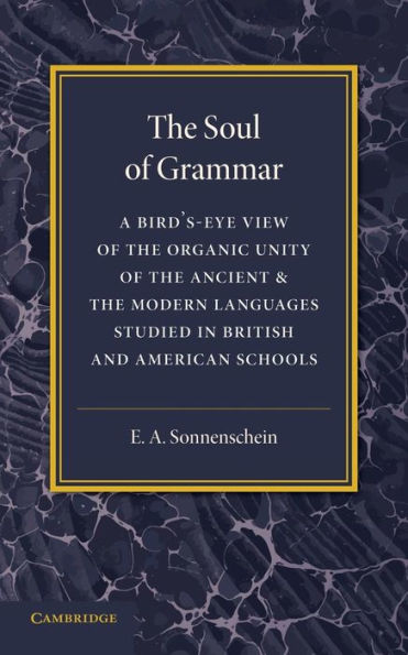 The Soul Of Grammar: A Bird's-Eye View Of The Organic Unity Of The Ancient And The Modern Languages Studied In British And American Schools