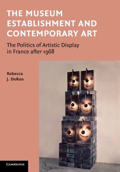 The Museum Establishment And Contemporary Art: The Politics Of Artistic Display In France After 1968