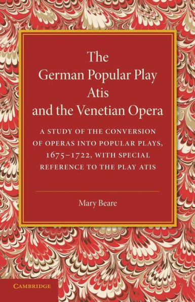 The German Popular Play ?Tis' And The Venetian Opera: A Study Of The Conversion Of Operas Into Popular Plays, 1675?722, With Special Reference To The Play Atis