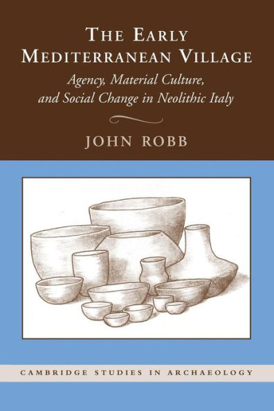 The Early Mediterranean Village: Agency, Material Culture, And Social Change In Neolithic Italy (Cambridge Studies In Archaeology)