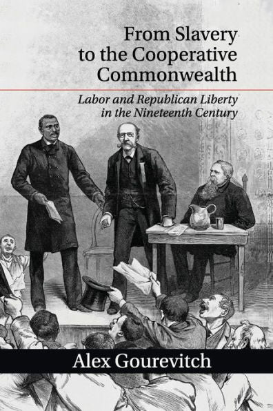 From Slavery To The Cooperative Commonwealth: Labor And Republican Liberty In The Nineteenth Century