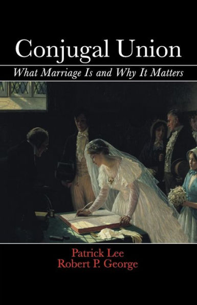 Conjugal Union: What Marriage Is And Why It Matters