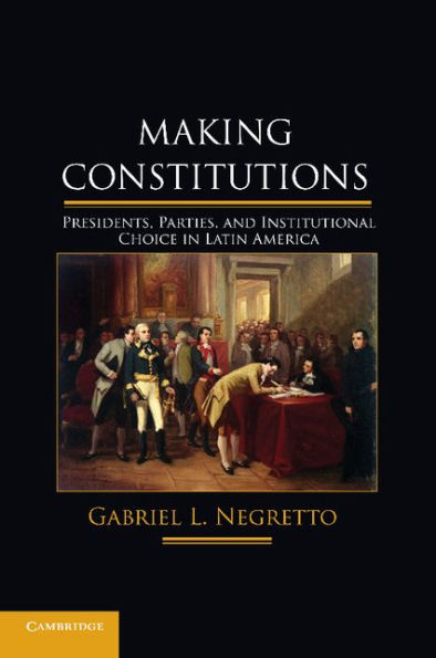 Making Constitutions: Presidents, Parties, And Institutional Choice In Latin America