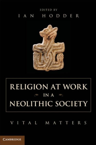 Religion At Work In A Neolithic Society: Vital Matters