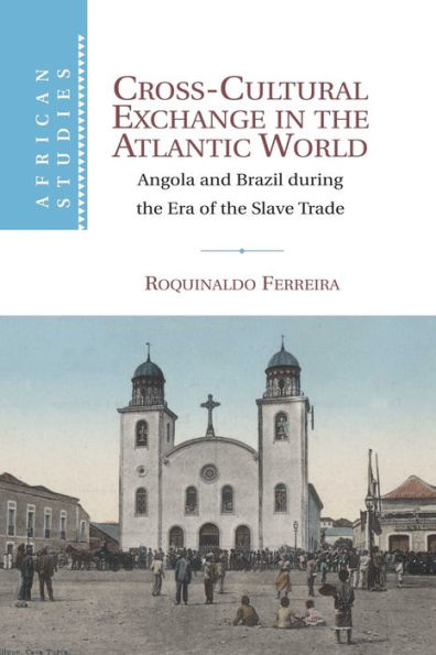 Cross-Cultural Exchange In The Atlantic World: Angola And Brazil During The Era Of The Slave Trade (African Studies, Series Number 121)