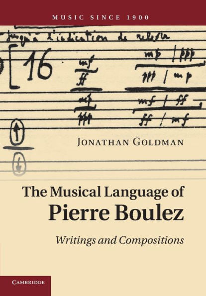 The Musical Language Of Pierre Boulez: Writings And Compositions (Music Since 1900)