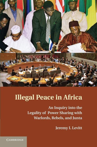 Illegal Peace In Africa: An Inquiry Into The Legality Of Power Sharing With Warlords, Rebels, And Junta