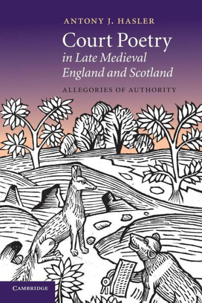 Court Poetry In Late Medieval England And Scotland: Allegories Of Authority (Cambridge Studies In Medieval Literature)