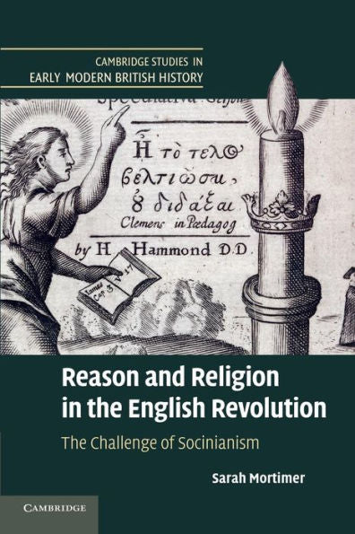 Reason And Religion In The English Revolution: The Challenge Of Socinianism (Cambridge Studies In Early Modern British History)