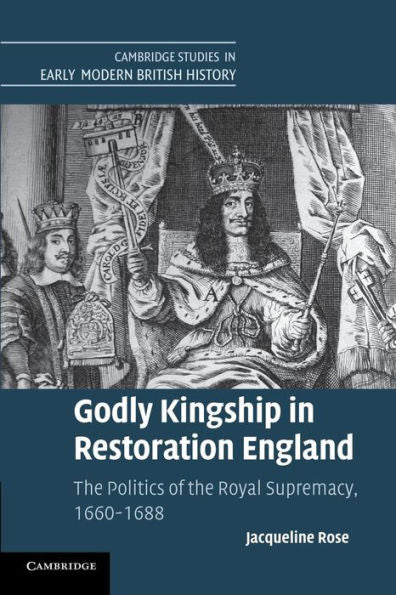 Godly Kingship In Restoration England: The Politics Of The Royal Supremacy, 1660?688 (Cambridge Studies In Early Modern British History)