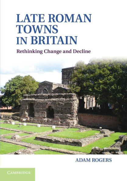 Late Roman Towns In Britain: Rethinking Change And Decline