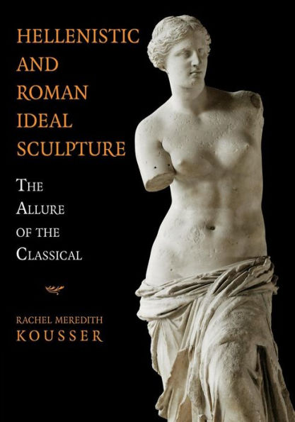 Hellenistic And Roman Ideal Sculpture: The Allure Of The Classical