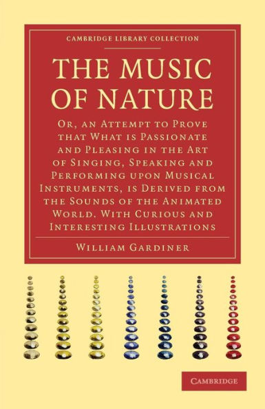 The Music Of Nature: Or, An Attempt To Prove That What Is Passionate And Pleasing In The Art Of Singing, Speaking And Performing Upon Musical ... World (Cambridge Library Collection - Music)