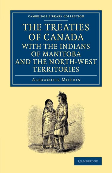 The Treaties Of Canada With The Indians Of Manitoba And The North-West Territories: Including The Negotiations On Which They Are Based, And Other ... Library Collection - North American History)
