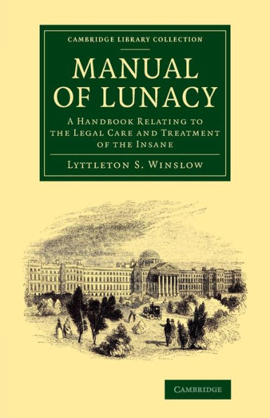Manual Of Lunacy: A Handbook Relating To The Legal Care And Treatment Of The Insane In The Public And Private Asylums Of Great Britain, Ireland, ... Library Collection - History Of Medicine)