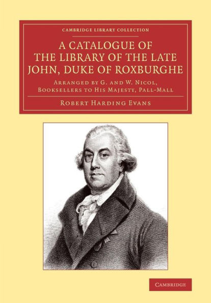 A Catalogue Of The Library Of The Late John, Duke Of Roxburghe: Arranged By G. And W. Nicol, Booksellers To His Majesty, Pall-Mall (Cambridge Library ... Of Printing, Publishing And Libraries)