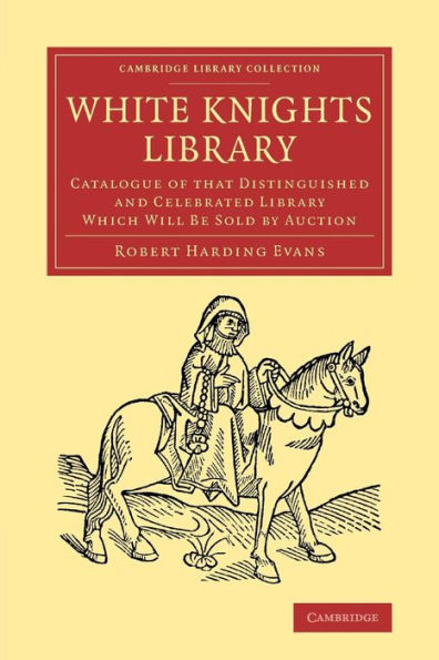 White Knights Library: Catalogue Of That Distinguished And Celebrated Library Which Will Be Sold By Auction (Cambridge Library Collection - History Of Printing, Publishing And Libraries)