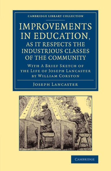 Improvements In Education, As It Respects The Industrious Classes Of The Community: With A Brief Sketch Of The Life Of Joseph Lancaster (Cambridge Library Collection - Education)