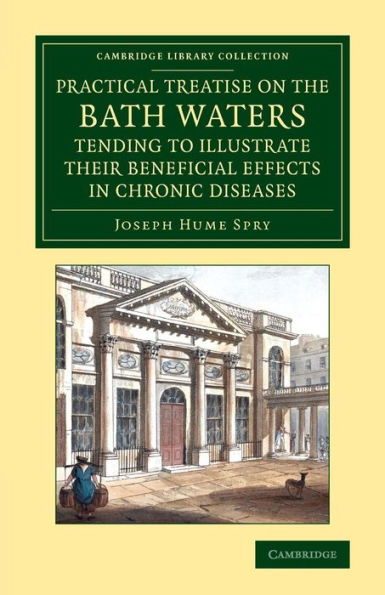 A Practical Treatise On The Bath Waters, Tending To Illustrate Their Beneficial Effects In Chronic Diseases: Containing, Likewise, A Brief Account Of ... Library Collection - History Of Medicine)