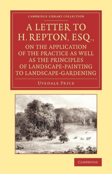 A Letter To H. Repton, Esq., On The Application Of The Practice As Well As The Principles Of Landscape-Painting To Landscape-Gardening: Intended As A ... Library Collection - Art And Architecture)