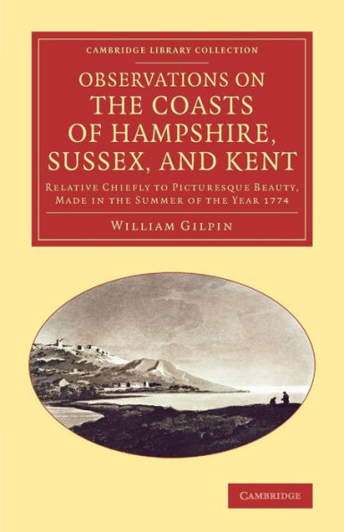 Observations On The Coasts Of Hampshire, Sussex, And Kent: Relative Chiefly To Picturesque Beauty, Made In The Summer Of The Year 1774 (Cambridge Library Collection - Art And Architecture)