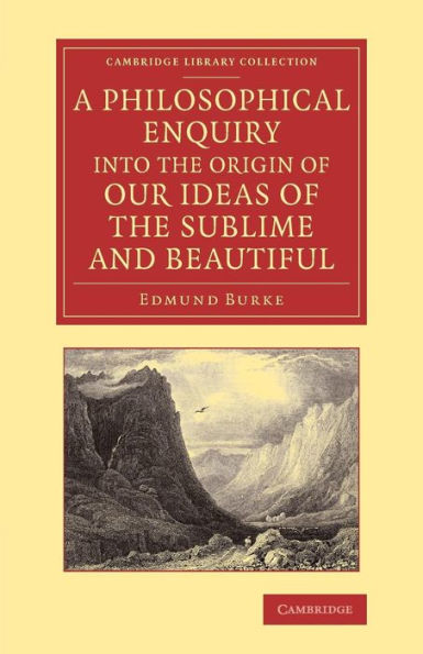 A Philosophical Enquiry Into The Origin Of Our Ideas Of The Sublime And Beautiful: With An Introductory Discourse Concerning Taste; And Several Other ... (Cambridge Library Collection - Philosophy)