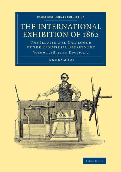 The International Exhibition Of 1862: Volume 2, British Division 2: The Illustrated Catalogue Of The Industrial Department (Cambridge Library Collection - Technology)