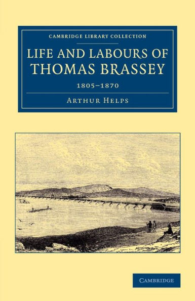Life And Labours Of Thomas Brassey: 1805?870 (Cambridge Library Collection - Technology)
