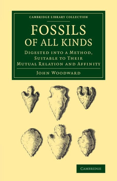 Fossils Of All Kinds: Digested Into A Method, Suitable To Their Mutual Relation And Affinity (Cambridge Library Collection - Earth Science)