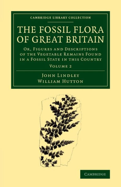 The Fossil Flora Of Great Britain: Or, Figures And Descriptions Of The Vegetable Remains Found In A Fossil State In This Country (Cambridge Library Collection - Earth Science) (Volume 2)
