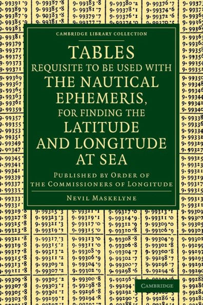 Tables Requisite To Be Used With The Nautical Ephemeris, For Finding The Latitude And Longitude At Sea: Published By Order Of The Commissioners Of ... (Cambridge Library Collection - Mathematics)