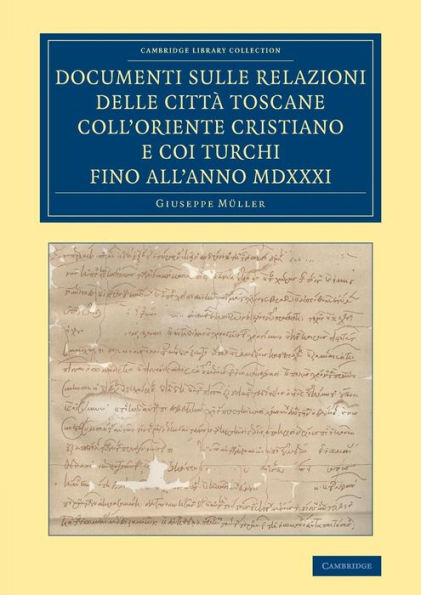 Documenti Sulle Relazioni Delle Citt?Toscane Coll'Oriente Cristiano E Coi Turchi Fino All'Anno Mdxxxi (Cambridge Library Collection - European History) (Italian Edition)