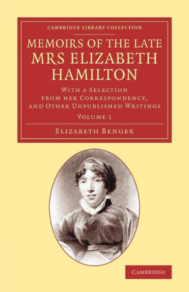 Memoirs Of The Late Mrs Elizabeth Hamilton: Volume 1: With A Selection From Her Correspondence, And Other Unpublished Writings (Cambridge Library Collection - Literary Studies)