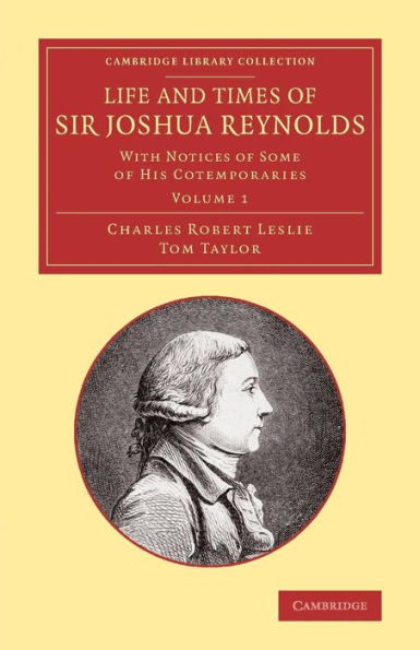 Life And Times Of Sir Joshua Reynolds: Volume 1: With Notices Of Some Of His Cotemporaries (Cambridge Library Collection - Art And Architecture)