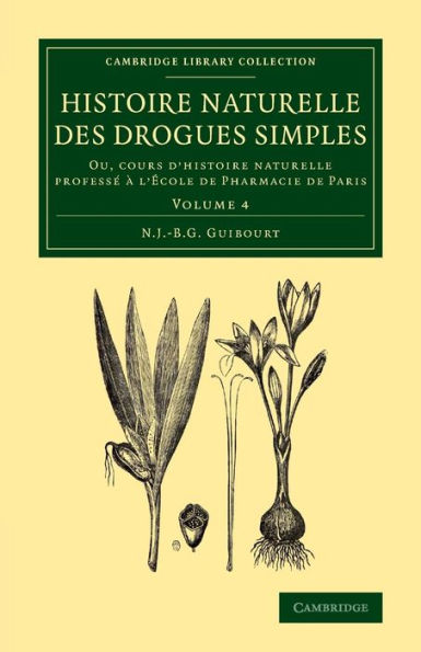Histoire Naturelle Des Drogues Simples: Volume 4: Ou, Cours D'Histoire Naturelle Profess??L'?Ole De Pharmacie De Paris (Cambridge Library Collection - History Of Medicine) (French Edition)