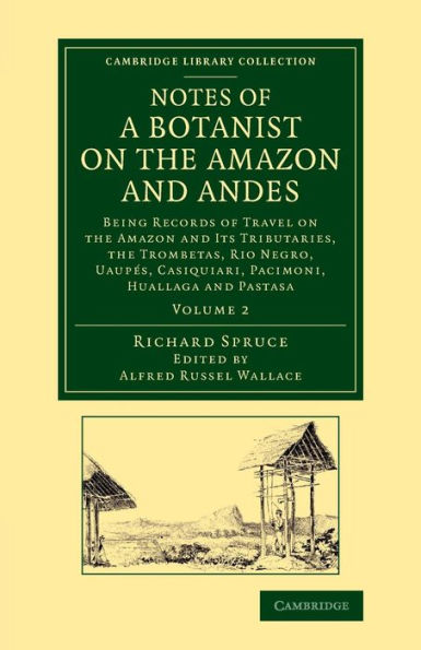 Notes Of A Botanist On The Amazon And Andes: Being Records Of Travel On The Amazon And Its Tributaries, The Trombetas, Rio Negro, Uaupes, Casiquiari, ... - Botany And Horticulture) (Volume 2)
