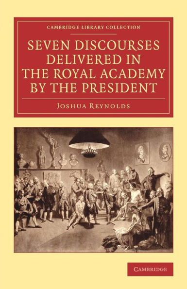 Seven Discourses Delivered In The Royal Academy By The President (Cambridge Library Collection - Art And Architecture)